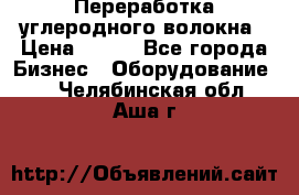 Переработка углеродного волокна › Цена ­ 100 - Все города Бизнес » Оборудование   . Челябинская обл.,Аша г.